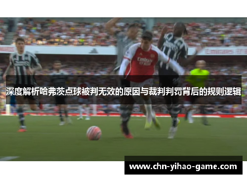 深度解析哈弗茨点球被判无效的原因与裁判判罚背后的规则逻辑