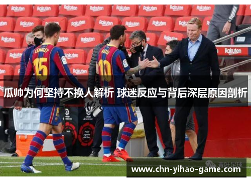 瓜帅为何坚持不换人解析 球迷反应与背后深层原因剖析 瓜帅为何坚持不换人解析 球迷反应与背后深层原因剖析