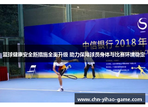 篮球健康安全新措施全面升级 助力保障球员身体与比赛环境稳定 篮球健康安全新措施全面升级 助力保障球员身体与比赛环境稳定
