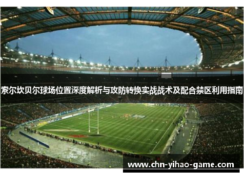 索尔坎贝尔球场位置深度解析与攻防转换实战战术及配合禁区利用指南