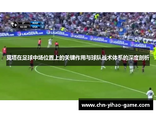 莫塔在足球中场位置上的关键作用与球队战术体系的深度剖析 莫塔在足球中场位置上的关键作用与球队战术体系的深度剖析