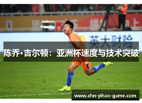 陈乔·吉尔顿:亚洲杯速度与技术突破 陈乔·吉尔顿:亚洲杯速度与技术突破