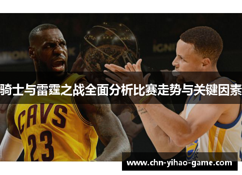 骑士与雷霆之战全面分析比赛走势与关键因素