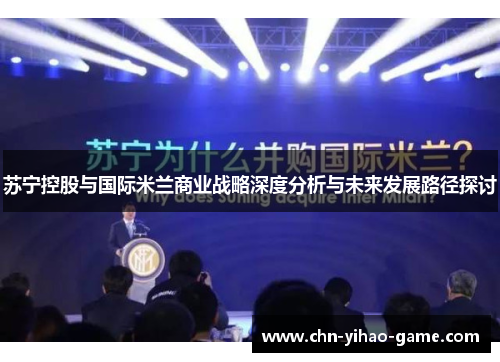 苏宁控股与国际米兰商业战略深度分析与未来发展路径探讨 苏宁控股与国际米兰商业战略深度分析与未来发展路径探讨