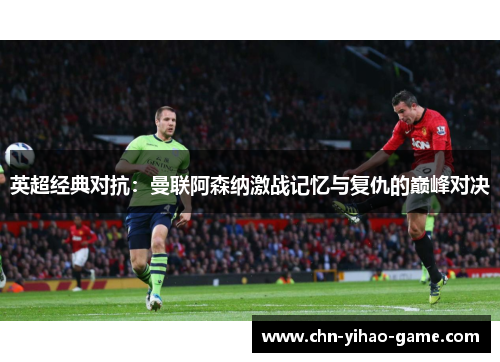 英超经典对抗:曼联阿森纳激战记忆与复仇的巅峰对决 英超经典对抗:曼联阿森纳激战记忆与复仇的巅峰对决