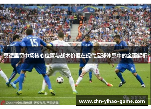 莫德里奇中场核心位置与战术价值在现代足球体系中的全面解析
