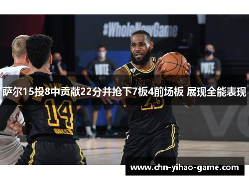 萨尔15投8中贡献22分并抢下7板4前场板 展现全能表现 萨尔15投8中贡献22分并抢下7板4前场板 展现全能表现