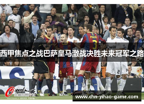 西甲焦点之战巴萨皇马激战决胜未来冠军之路 西甲焦点之战巴萨皇马激战决胜未来冠军之路