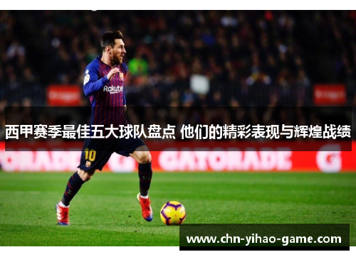 西甲赛季最佳五大球队盘点 他们的精彩表现与辉煌战绩 西甲赛季最佳五大球队盘点 他们的精彩表现与辉煌战绩