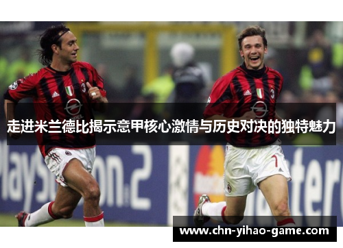 走进米兰德比揭示意甲核心激情与历史对决的独特魅力