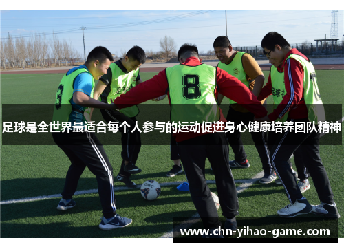 足球是全世界最适合每个人参与的运动促进身心健康培养团队精神